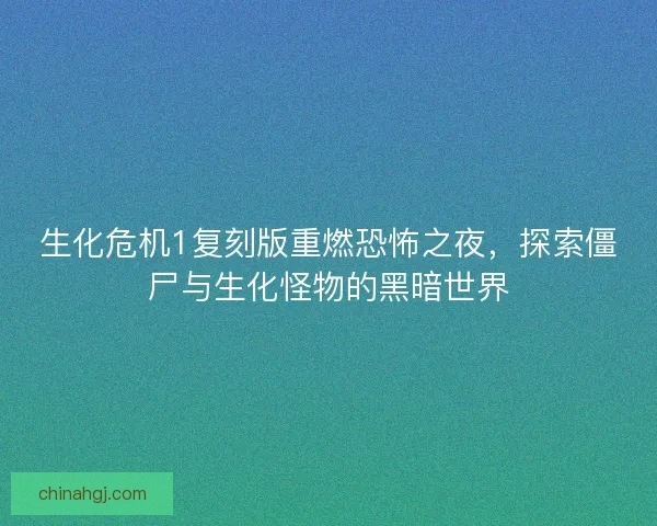 生化危机1复刻版重燃恐怖之夜，探索僵尸与生化怪物的黑暗世界