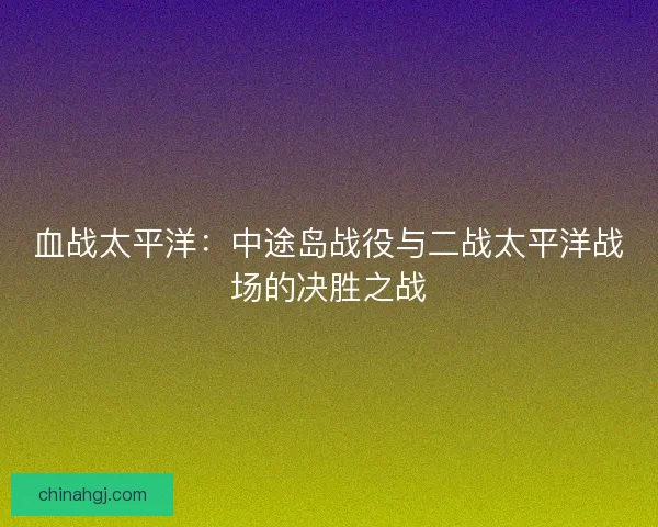 血战太平洋：中途岛战役与二战太平洋战场的决胜之战