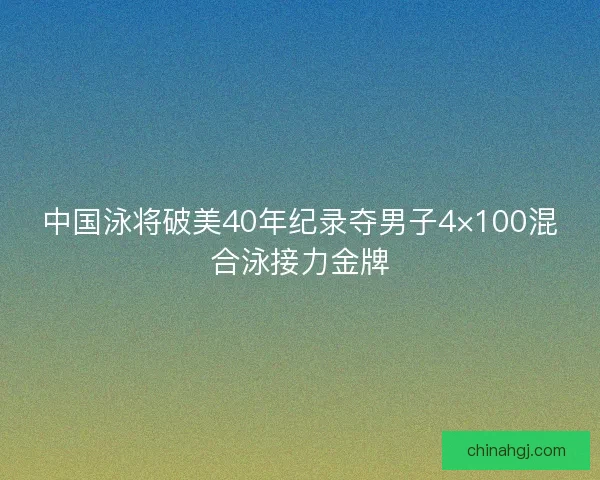 中国泳将破美40年纪录夺男子4×100混合泳接力金牌