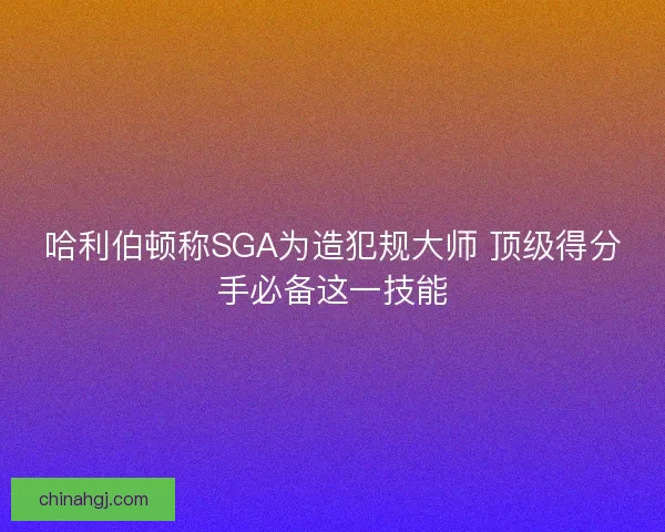 哈利伯顿称SGA为造犯规大师 顶级得分手必备这一技能