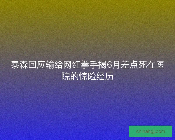泰森回应输给网红拳手揭6月差点死在医院的惊险经历