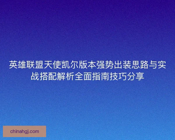 英雄联盟天使凯尔版本强势出装思路与实战搭配解析全面指南技巧分享
