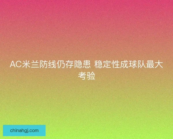 AC米兰防线仍存隐患 稳定性成球队最大考验